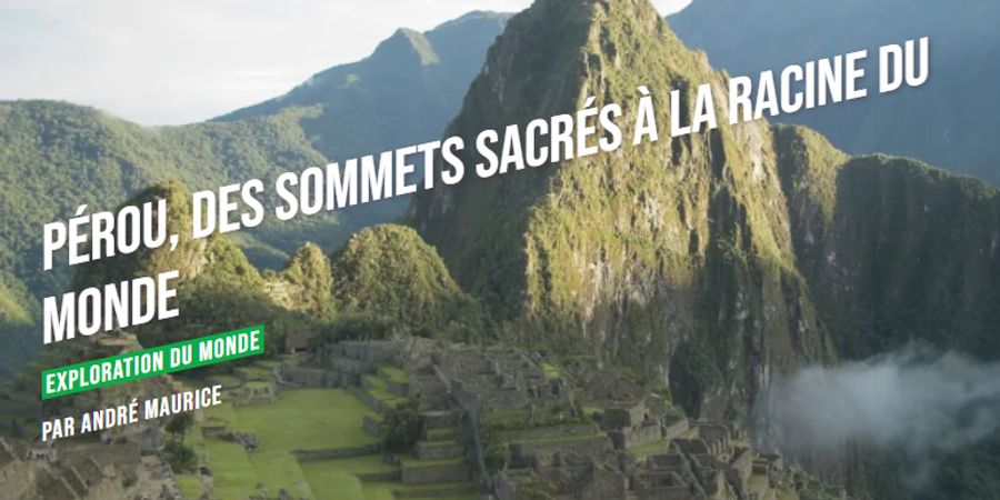 image - Pérou, des sommets sacrés à la racine du monde