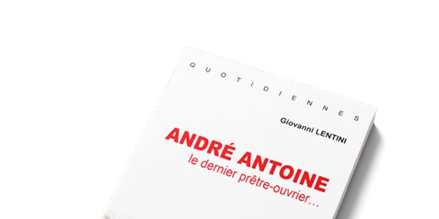 image - Giovanni Lentini : André Antoine Le dernier prêtre -ouvrier...